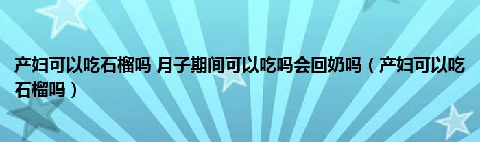 產(chǎn)婦可以吃石榴嗎 月子期間可以吃嗎會回奶嗎（產(chǎn)婦可以吃石榴嗎）