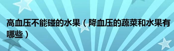 高血壓不能碰的水果（降血壓的蔬菜和水果有哪些）