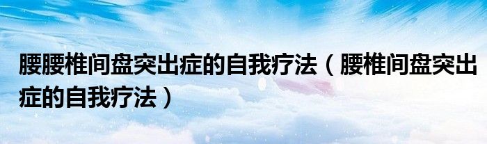 腰腰椎間盤突出癥的自我療法（腰椎間盤突出癥的自我療法）