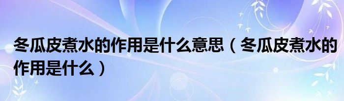 冬瓜皮煮水的作用是什么意思（冬瓜皮煮水的作用是什么）