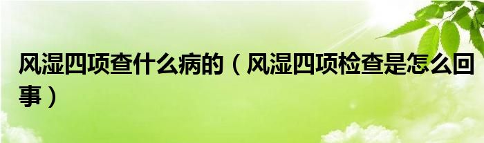 風濕四項查什么病的（風濕四項檢查是怎么回事）