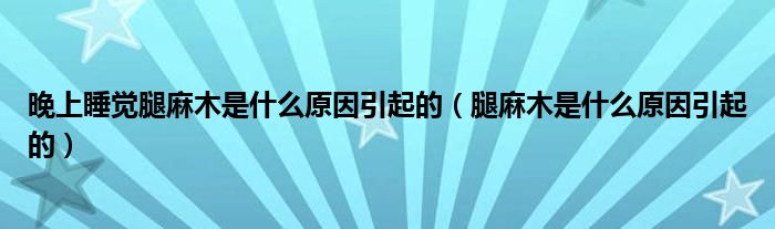 晚上睡覺(jué)腿麻木是什么原因引起的（腿麻木是什么原因引起的）