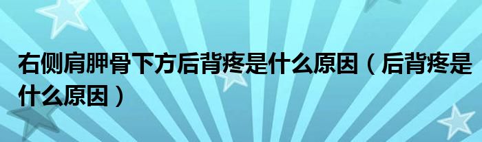 右側肩胛骨下方后背疼是什么原因（后背疼是什么原因）