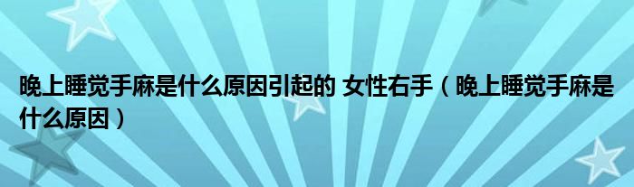 晚上睡覺手麻是什么原因引起的 女性右手（晚上睡覺手麻是什么原因）