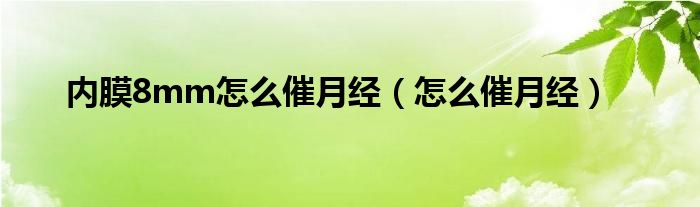 內(nèi)膜8mm怎么催月經(jīng)（怎么催月經(jīng)）