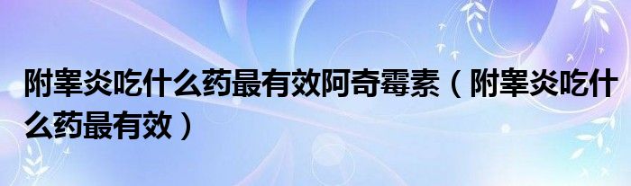 附睪炎吃什么藥最有效阿奇霉素（附睪炎吃什么藥最有效）