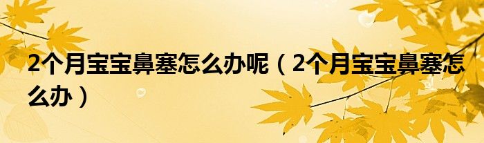 2個(gè)月寶寶鼻塞怎么辦呢（2個(gè)月寶寶鼻塞怎么辦）