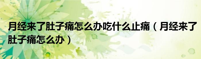 月經(jīng)來了肚子痛怎么辦吃什么止痛（月經(jīng)來了肚子痛怎么辦）