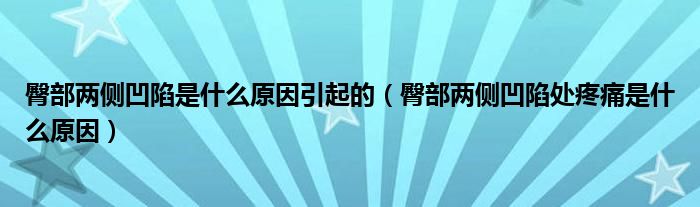 臀部兩側(cè)凹陷是什么原因引起的（臀部兩側(cè)凹陷處疼痛是什么原因）