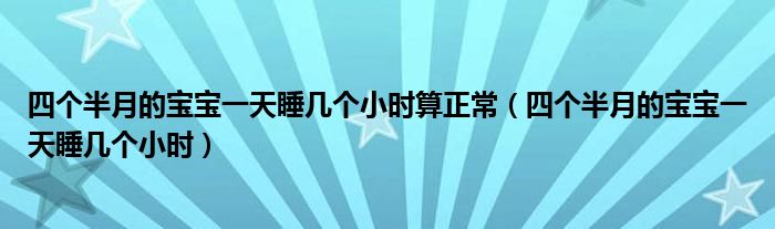 四個(gè)半月的寶寶一天睡幾個(gè)小時(shí)算正常（四個(gè)半月的寶寶一天睡幾個(gè)小時(shí)）