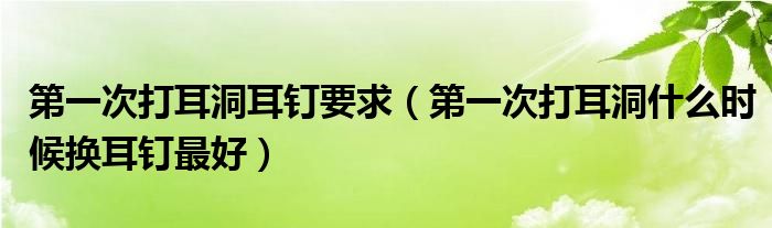 第一次打耳洞耳釘要求（第一次打耳洞什么時候換耳釘最好）