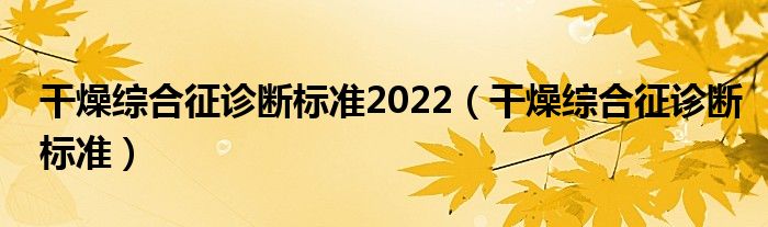 干燥綜合征診斷標準2022（干燥綜合征診斷標準）