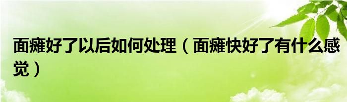 面癱好了以后如何處理（面癱快好了有什么感覺）