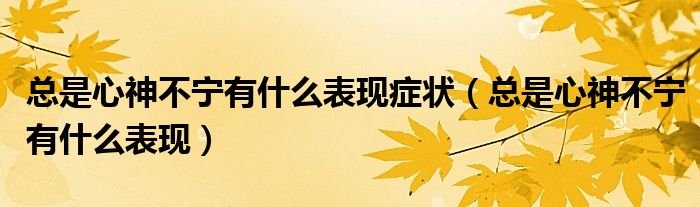 總是心神不寧有什么表現癥狀（總是心神不寧有什么表現）