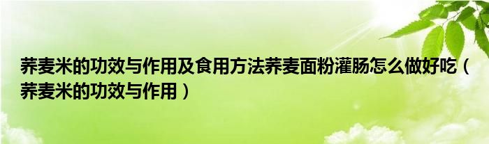 蕎麥米的功效與作用及食用方法蕎麥面粉灌腸怎么做好吃（蕎麥米的功效與作用）