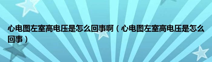 心電圖左室高電壓是怎么回事?。ㄐ碾妶D左室高電壓是怎么回事）