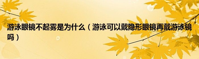 游泳眼鏡不起霧是為什么（游泳可以戴隱形眼鏡再戴游泳鏡嗎）