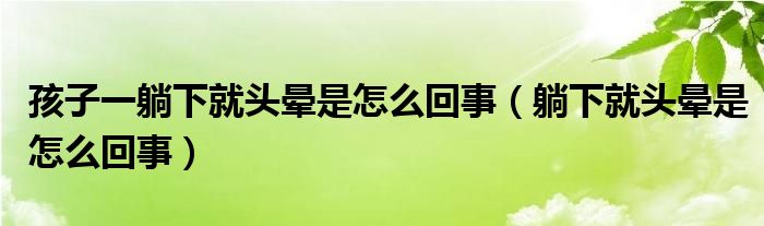 孩子一躺下就頭暈是怎么回事（躺下就頭暈是怎么回事）