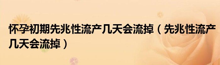 懷孕初期先兆性流產(chǎn)幾天會(huì)流掉（先兆性流產(chǎn)幾天會(huì)流掉）