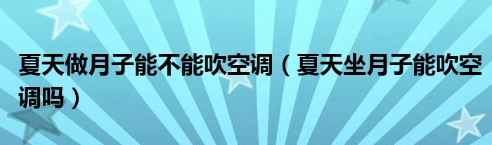 夏天做月子能不能吹空調(diào)（夏天坐月子能吹空調(diào)嗎）