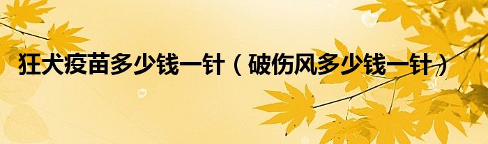 狂犬疫苗多少錢一針（破傷風(fēng)多少錢一針）