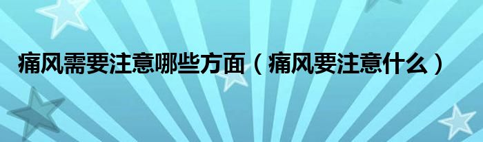 痛風需要注意哪些方面（痛風要注意什么）