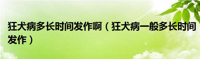 狂犬病多長(zhǎng)時(shí)間發(fā)作?。袢∫话愣嚅L(zhǎng)時(shí)間發(fā)作）