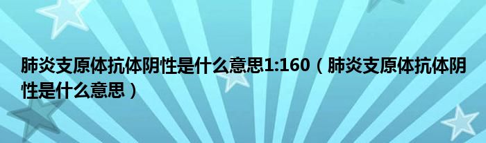 肺炎支原體抗體陰性是什么意思1:160（肺炎支原體抗體陰性是什么意思）