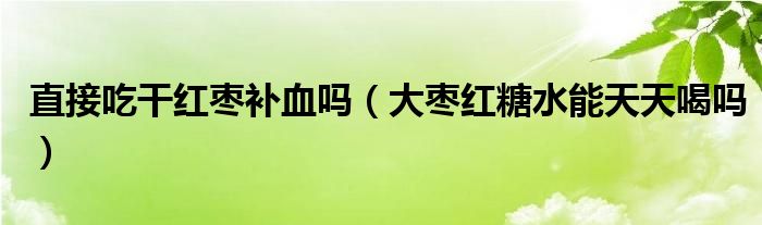 直接吃干紅棗補(bǔ)血嗎（大棗紅糖水能天天喝嗎）