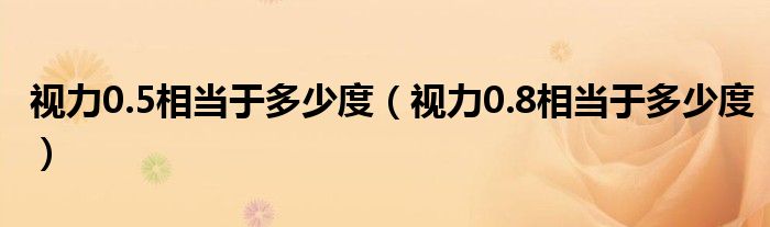 視力0.5相當(dāng)于多少度（視力0.8相當(dāng)于多少度）