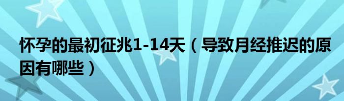 懷孕的最初征兆1-14天（導(dǎo)致月經(jīng)推遲的原因有哪些）