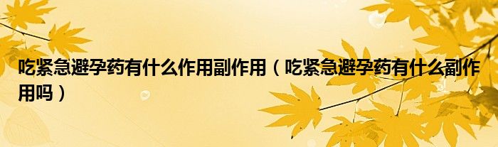 吃緊急避孕藥有什么作用副作用（吃緊急避孕藥有什么副作用嗎）