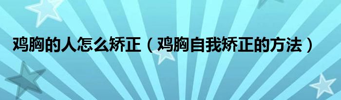 雞胸的人怎么矯正（雞胸自我矯正的方法）