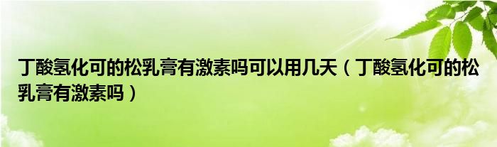 丁酸氫化可的松乳膏有激素嗎可以用幾天（丁酸氫化可的松乳膏有激素嗎）