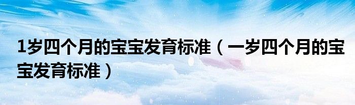 1歲四個(gè)月的寶寶發(fā)育標(biāo)準(zhǔn)（一歲四個(gè)月的寶寶發(fā)育標(biāo)準(zhǔn)）