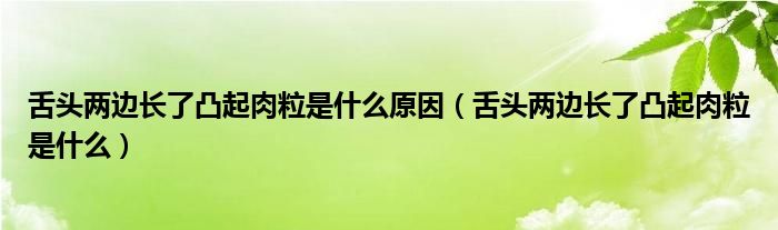 舌頭兩邊長了凸起肉粒是什么原因（舌頭兩邊長了凸起肉粒是什么）