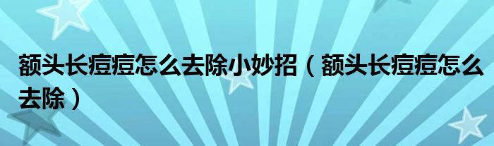 額頭長痘痘怎么去除小妙招（額頭長痘痘怎么去除）