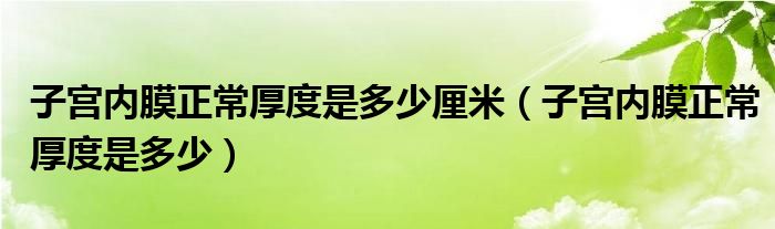 子宮內(nèi)膜正常厚度是多少厘米（子宮內(nèi)膜正常厚度是多少）