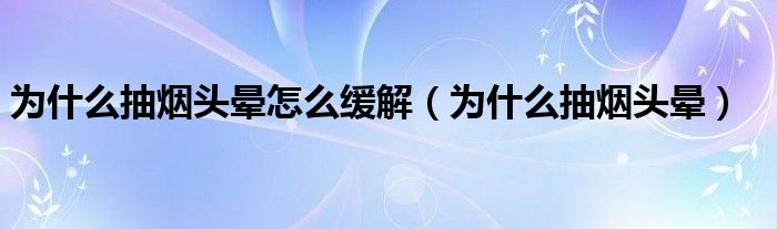 為什么抽煙頭暈怎么緩解（為什么抽煙頭暈）