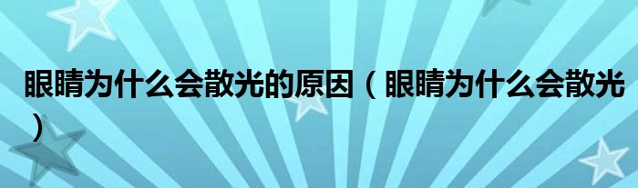 眼睛為什么會散光的原因（眼睛為什么會散光）