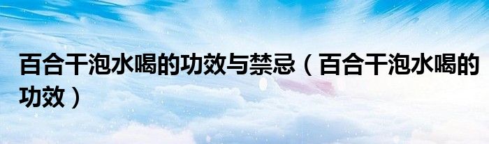 百合干泡水喝的功效與禁忌（百合干泡水喝的功效）