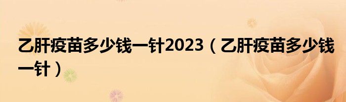 乙肝疫苗多少錢一針2023（乙肝疫苗多少錢一針）