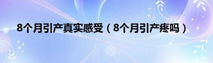 8個月引產(chǎn)真實感受（8個月引產(chǎn)疼嗎）