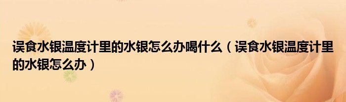 誤食水銀溫度計(jì)里的水銀怎么辦喝什么（誤食水銀溫度計(jì)里的水銀怎么辦）