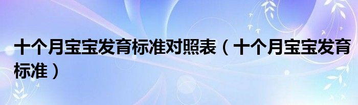 十個月寶寶發(fā)育標(biāo)準(zhǔn)對照表（十個月寶寶發(fā)育標(biāo)準(zhǔn)）