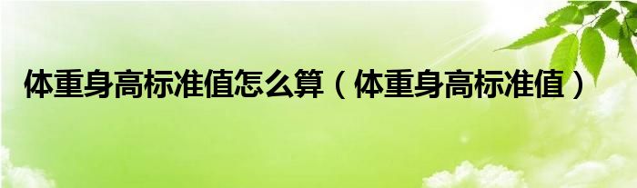 體重身高標(biāo)準(zhǔn)值怎么算（體重身高標(biāo)準(zhǔn)值）