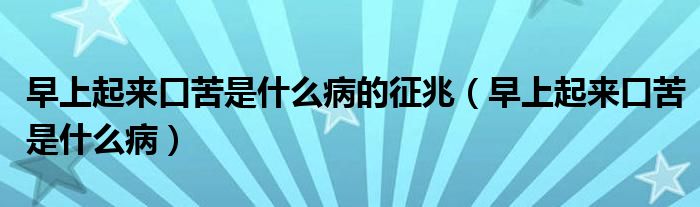 早上起來(lái)口苦是什么病的征兆（早上起來(lái)口苦是什么?。? /></span>
		<span id=