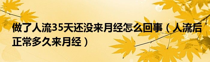 做了人流35天還沒來月經(jīng)怎么回事（人流后正常多久來月經(jīng)）