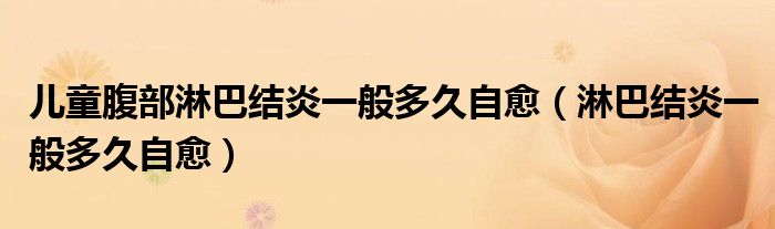 兒童腹部淋巴結(jié)炎一般多久自愈（淋巴結(jié)炎一般多久自愈）