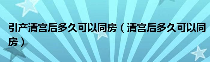 引產清宮后多久可以同房（清宮后多久可以同房）